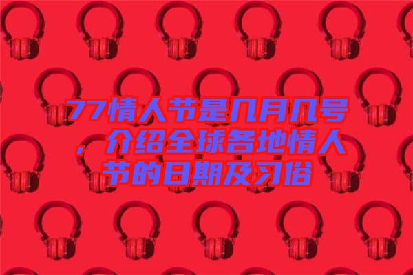 77情人節(jié)是幾月幾號，介紹全球各地情人節(jié)的日期及習俗