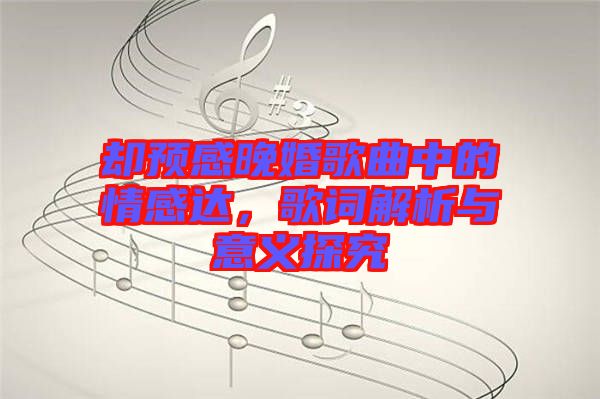 卻預感晚婚歌曲中的情感達，歌詞解析與意義探究