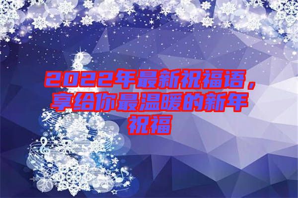 2022年最新祝福語(yǔ)，享給你最溫暖的新年祝福