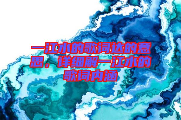 一江水的歌詞達(dá)的意思，詳細(xì)解一江水的歌詞內(nèi)涵