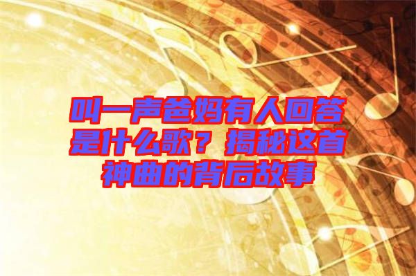 叫一聲爸媽有人回答是什么歌？揭秘這首神曲的背后故事