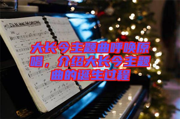 大長(zhǎng)今主題曲呼喚原唱，介紹大長(zhǎng)今主題曲的誕生過程