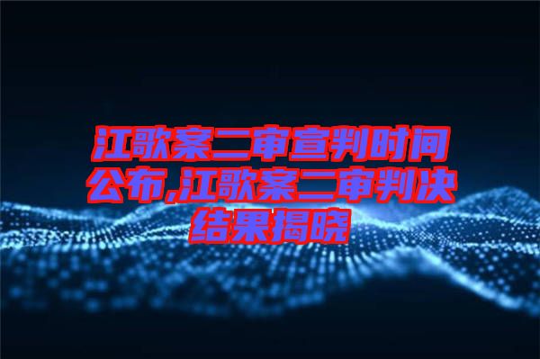 江歌案二審宣判時間公布,江歌案二審判決結(jié)果揭曉