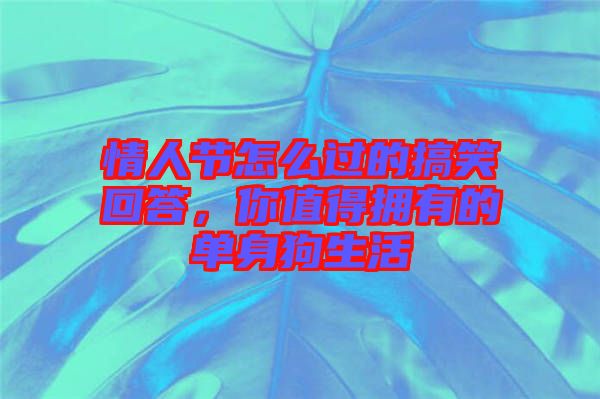 情人節(jié)怎么過的搞笑回答，你值得擁有的單身狗生活