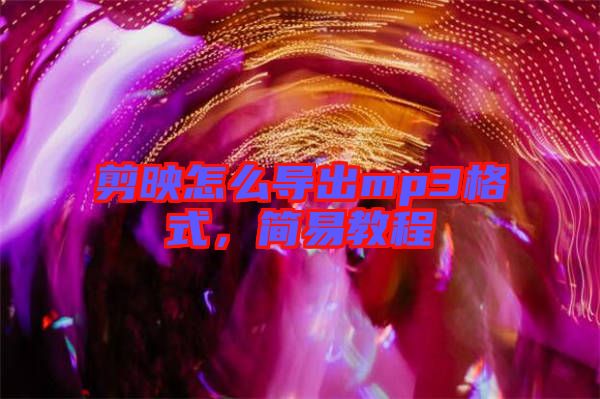 剪映怎么導(dǎo)出mp3格式，簡(jiǎn)易教程