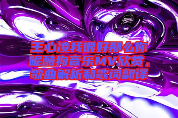 王心凌我很好那么你呢酷狗音樂MV欣賞，歌曲解析和歌詞翻譯