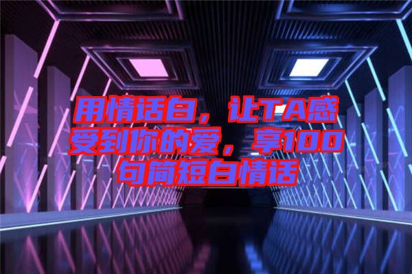 用情話白，讓TA感受到你的愛，享100句簡短白情話