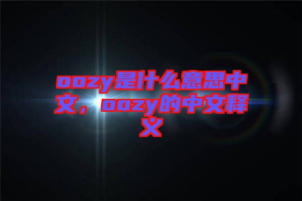 oozy是什么意思中文，oozy的中文釋義