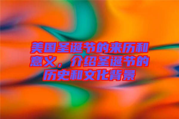 美國(guó)圣誕節(jié)的來(lái)歷和意義，介紹圣誕節(jié)的歷史和文化背景