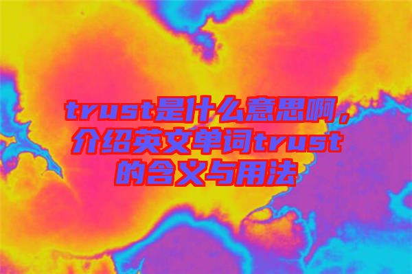 trust是什么意思啊，介紹英文單詞trust的含義與用法