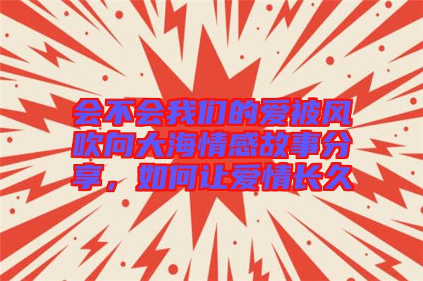 會不會我們的愛被風(fēng)吹向大海情感故事分享，如何讓愛情長久