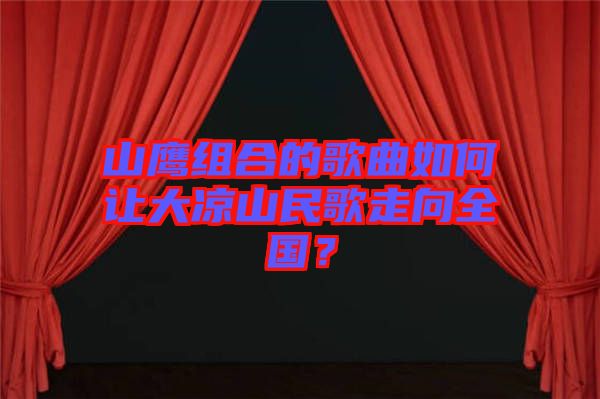 山鷹組合的歌曲如何讓大涼山民歌走向全國？