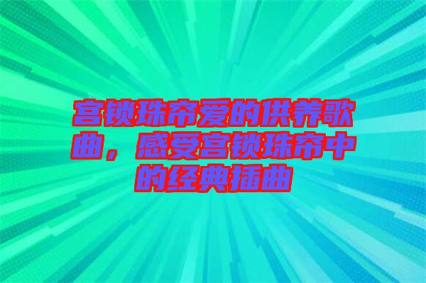 宮鎖珠簾愛的供養(yǎng)歌曲，感受宮鎖珠簾中的經(jīng)典插曲