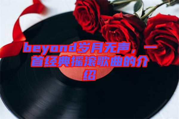 beyond歲月無聲，一首經(jīng)典搖滾歌曲的介紹