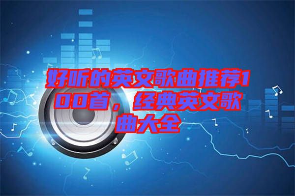 好聽的英文歌曲推薦100首，經典英文歌曲大全