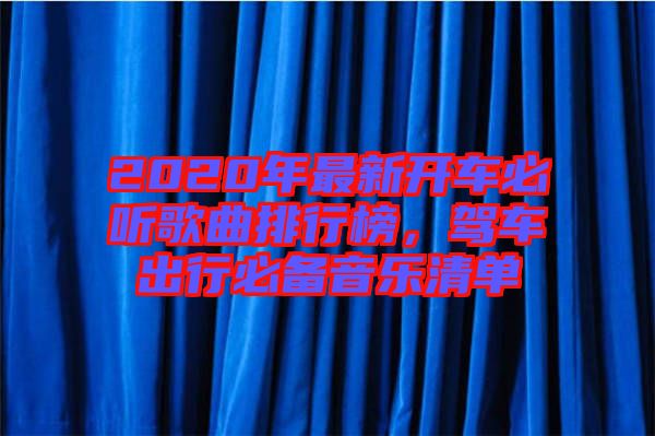 2020年最新開車必聽歌曲排行榜，駕車出行必備音樂清單