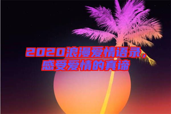 2020浪漫愛情語(yǔ)錄，感受愛情的真諦