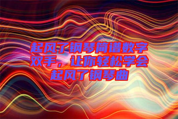 起風了鋼琴簡譜數(shù)字雙手，讓你輕松學會起風了鋼琴曲