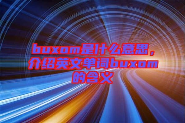 buxom是什么意思，介紹英文單詞buxom的含義