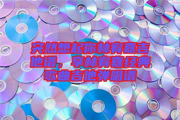 突然想起你林宥嘉吉他譜，享林宥嘉經(jīng)典歌曲吉他彈唱譜