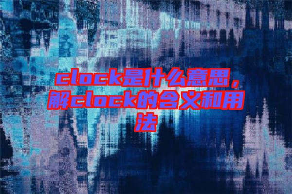 clock是什么意思，解clock的含義和用法