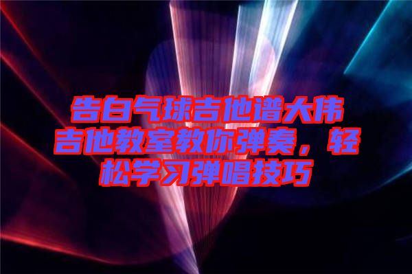 告白氣球吉他譜大偉吉他教室教你彈奏，輕松學習彈唱技巧