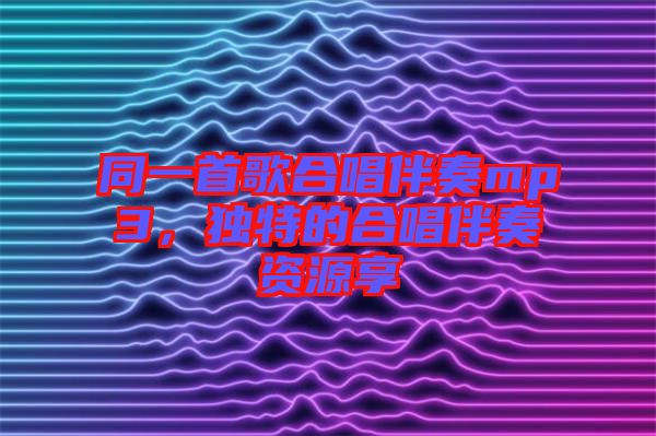 同一首歌合唱伴奏mp3，獨(dú)特的合唱伴奏資源享