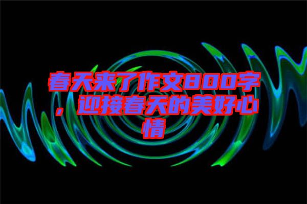 春天來(lái)了作文800字，迎接春天的美好心情