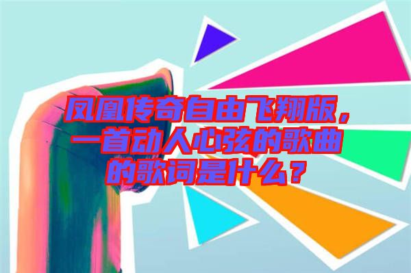 鳳凰傳奇自由飛翔版，一首動人心弦的歌曲的歌詞是什么？