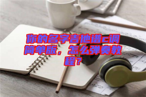 你的名字吉他譜c調(diào)簡單版，怎么彈奏教程？