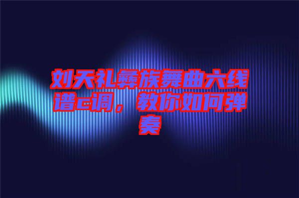 劉天禮彝族舞曲六線譜c調(diào)，教你如何彈奏