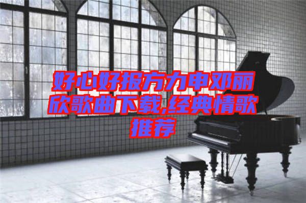 好心好報方力申鄧麗欣歌曲下載,經典情歌推薦