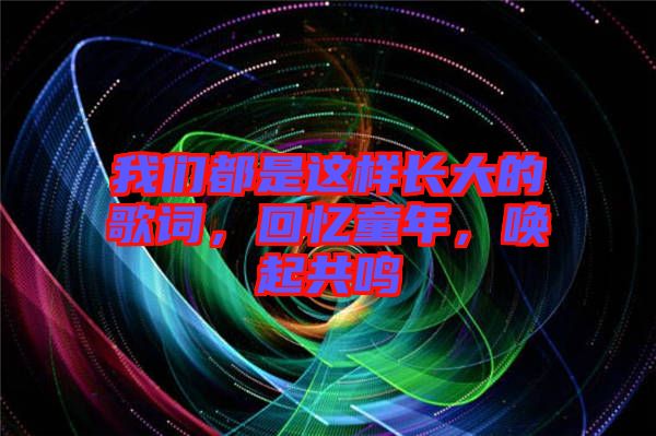 我們都是這樣長(zhǎng)大的歌詞，回憶童年，喚起共鳴