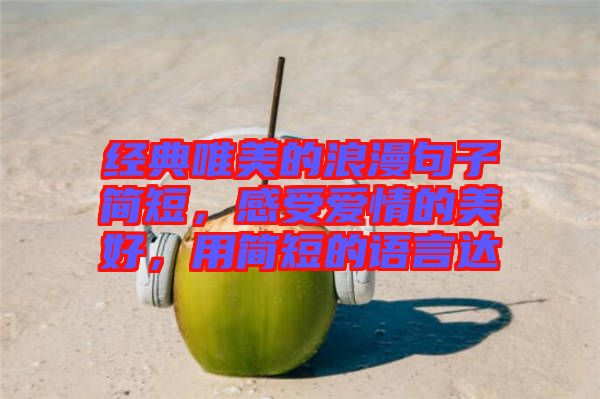 經(jīng)典唯美的浪漫句子簡(jiǎn)短，感受愛情的美好，用簡(jiǎn)短的語言達(dá)