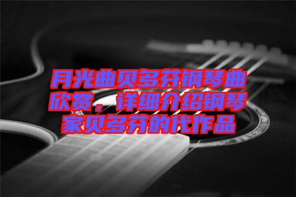 月光曲貝多芬鋼琴曲欣賞，詳細(xì)介紹鋼琴家貝多芬的代作品