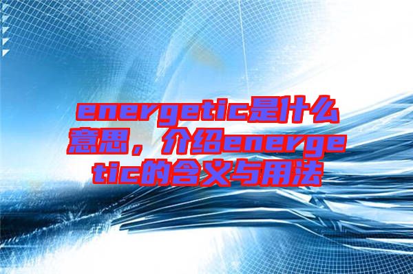 energetic是什么意思，介紹energetic的含義與用法