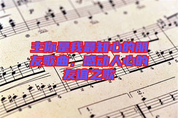 主你是我最知心的朋友歌曲，感動人心的友誼之歌