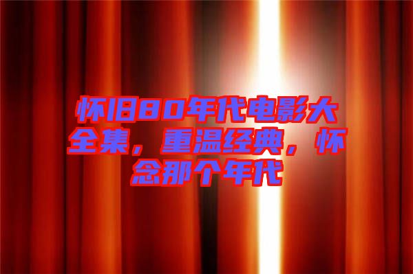 懷舊80年代電影大全集，重溫經(jīng)典，懷念那個年代