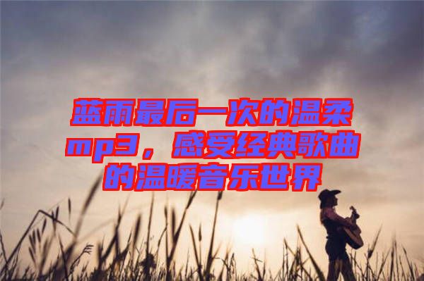 藍雨最后一次的溫柔mp3，感受經典歌曲的溫暖音樂世界