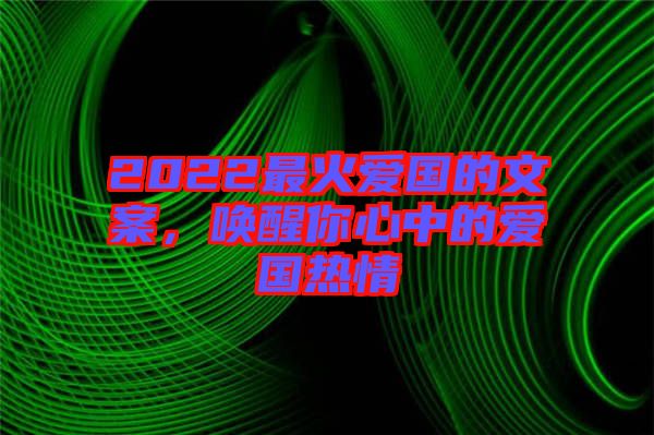 2022最火愛國的文案，喚醒你心中的愛國熱情