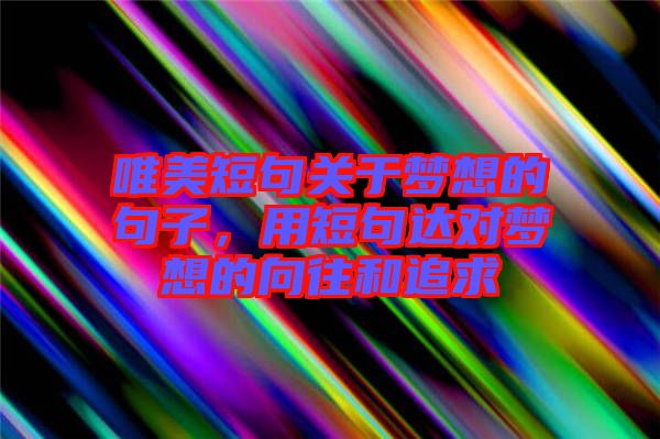 唯美短句關于夢想的句子，用短句達對夢想的向往和追求