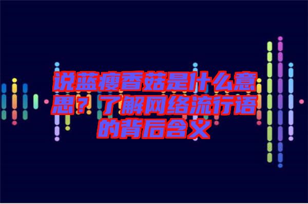 說藍(lán)瘦香菇是什么意思？了解網(wǎng)絡(luò)流行語的背后含義