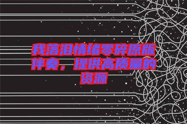 我落淚情緒零碎原版伴奏，提供高質(zhì)量的資源