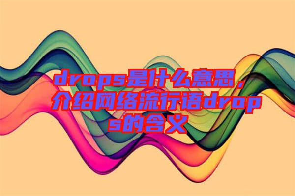 drops是什么意思，介紹網(wǎng)絡流行語drops的含義