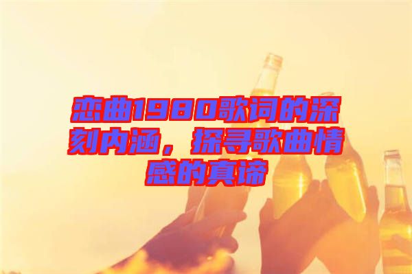 戀曲1980歌詞的深刻內涵，探尋歌曲情感的真諦