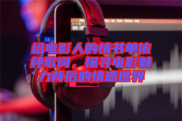 給電影人的情書(shū)單依純歌詞，探尋電影魅力背后的情感世界