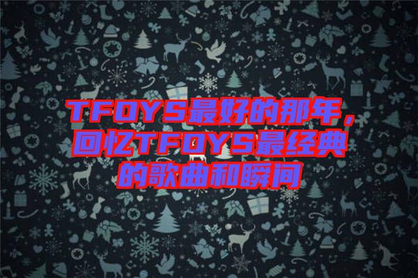 TFOYS最好的那年，回憶TFOYS最經(jīng)典的歌曲和瞬間