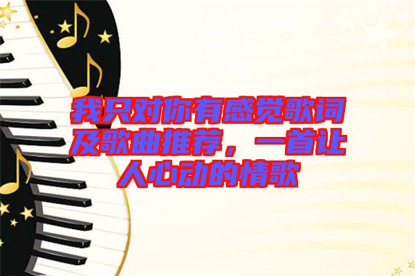 我只對你有感覺歌詞及歌曲推薦，一首讓人心動的情歌