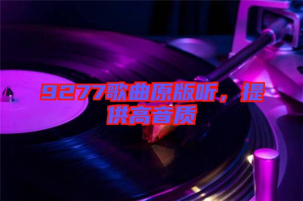 9277歌曲原版聽(tīng)，提供高音質(zhì)