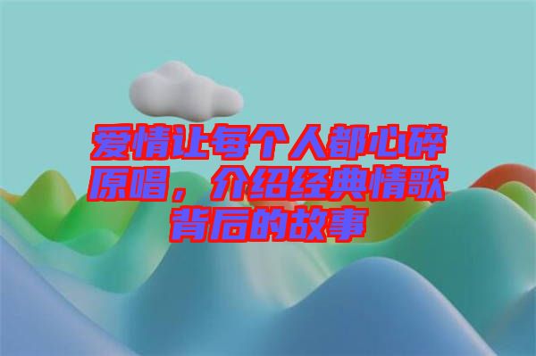 愛情讓每個人都心碎原唱，介紹經典情歌背后的故事